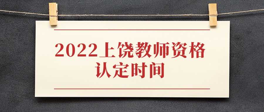 2022上饶教师资格认定时间