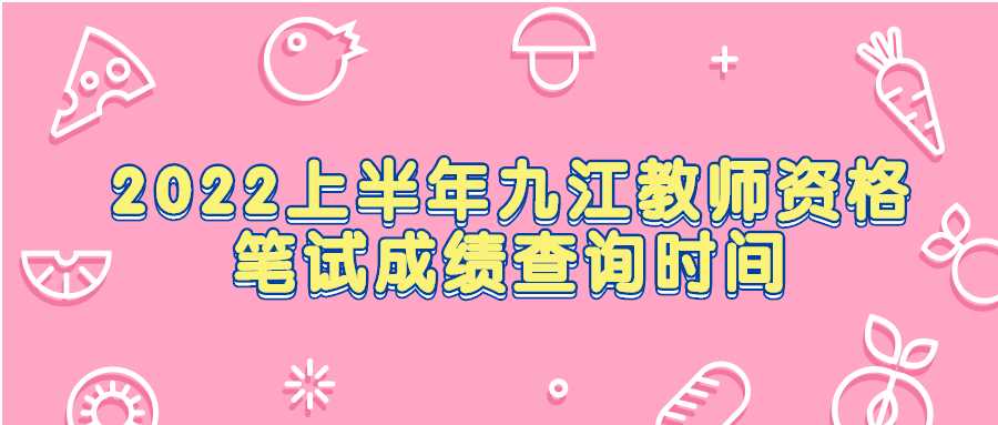 2022上半年九江教师资格笔试成绩查询时间